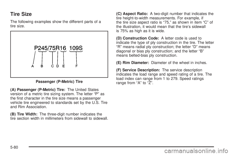 GMC SIERRA 2004 Owners Manual Tire Size
The following examples show the different parts of a
tire size.
(A) Passenger (P-Metric) Tire:The United States
version of a metric tire sizing system. The letter ªPº as
the ®rst characte GMC SIERRA 2004 Owners Manual Tire Size
The following examples show the different parts of a
tire size.
(A) Passenger (P-Metric) Tire:The United States
version of a metric tire sizing system. The letter ªPº as
the ®rst characte