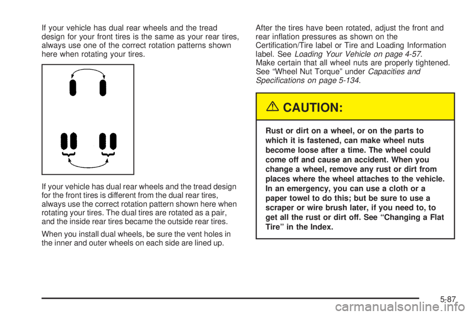 GMC SIERRA 2004 Owners Manual If your vehicle has dual rear wheels and the tread
design for your front tires is the same as your rear tires,
always use one of the correct rotation patterns shown
here when rotating your tires.
If y GMC SIERRA 2004 Owners Manual If your vehicle has dual rear wheels and the tread
design for your front tires is the same as your rear tires,
always use one of the correct rotation patterns shown
here when rotating your tires.
If y