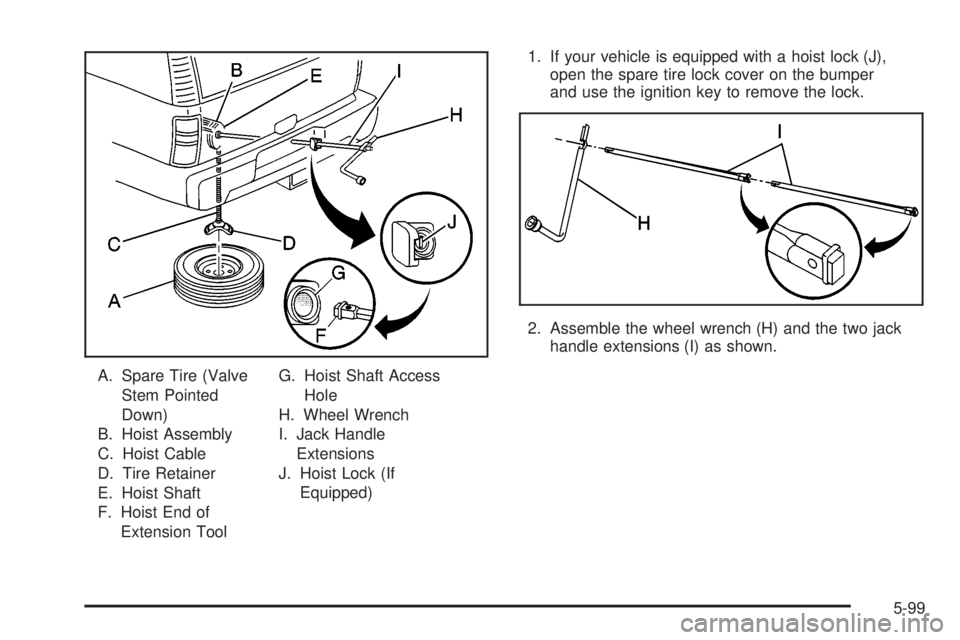 GMC SIERRA 2004  Owners Manual A. Spare Tire (Valve
Stem Pointed
Down)
B. Hoist Assembly
C. Hoist Cable
D. Tire Retainer
E. Hoist Shaft
F. Hoist End of
Extension ToolG. Hoist Shaft Access
Hole
H. Wheel Wrench
I. Jack Handle
Extensi