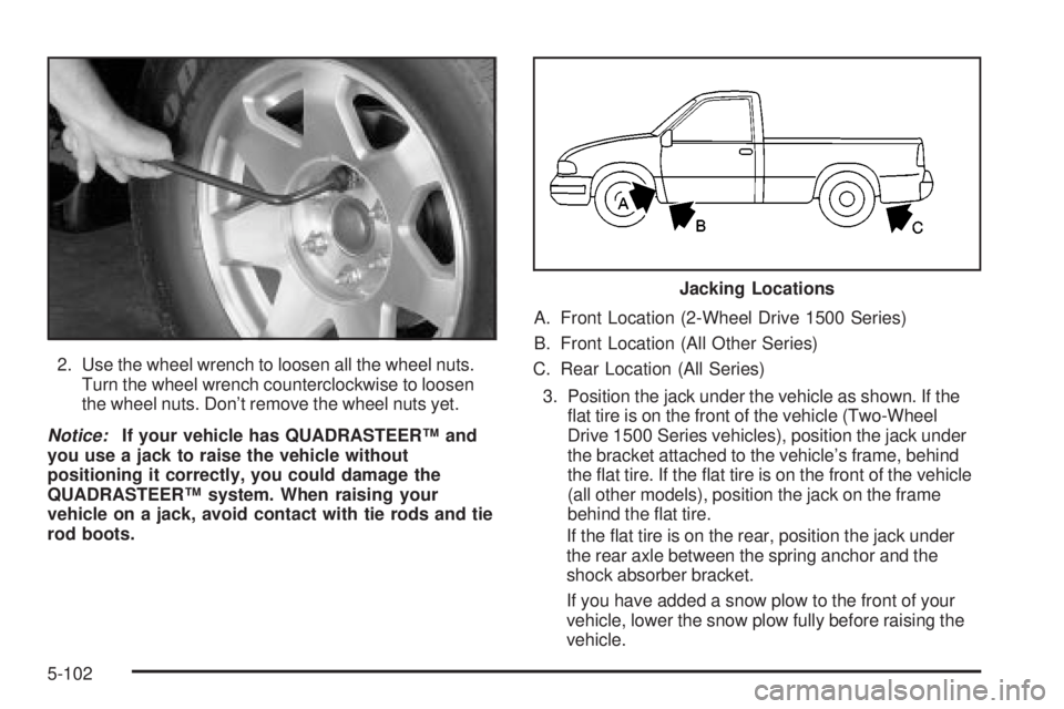 GMC SIERRA 2004 Owners Manual 2. Use the wheel wrench to loosen all the wheel nuts.
Turn the wheel wrench counterclockwise to loosen
the wheel nuts. Dont remove the wheel nuts yet.
Notice:If your vehicle has QUADRASTEERŸ and
you GMC SIERRA 2004 Owners Manual 2. Use the wheel wrench to loosen all the wheel nuts.
Turn the wheel wrench counterclockwise to loosen
the wheel nuts. Dont remove the wheel nuts yet.
Notice:If your vehicle has QUADRASTEERŸ and
you