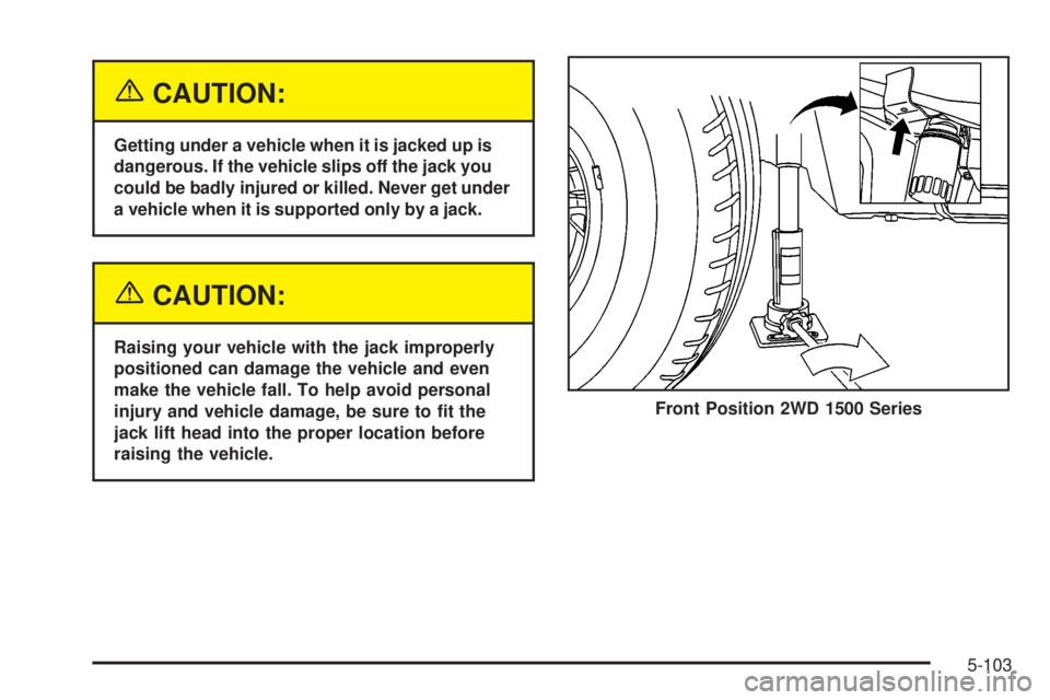 GMC SIERRA 2004  Owners Manual {CAUTION:
Getting under a vehicle when it is jacked up is
dangerous. If the vehicle slips off the jack you
could be badly injured or killed. Never get under
a vehicle when it is supported only by a ja