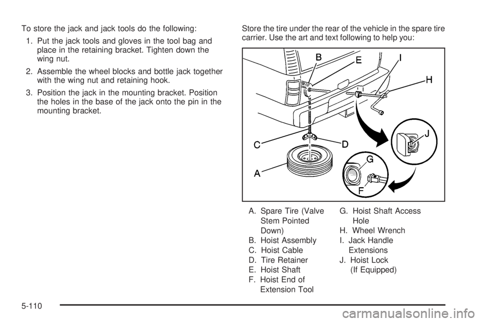 GMC SIERRA 2004  Owners Manual To store the jack and jack tools do the following:
1. Put the jack tools and gloves in the tool bag and
place in the retaining bracket. Tighten down the
wing nut.
2. Assemble the wheel blocks and bott