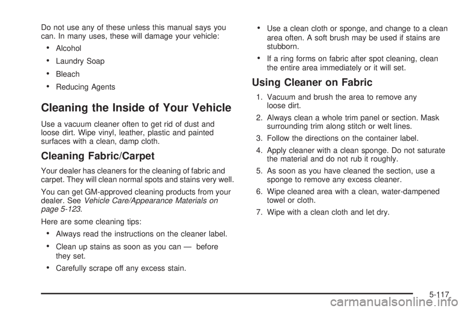 GMC SIERRA 2004 Owners Manual Do not use any of these unless this manual says you
can. In many uses, these will damage your vehicle:
·Alcohol
·Laundry Soap
·Bleach
·Reducing Agents
Cleaning the Inside of Your Vehicle
Use a vac GMC SIERRA 2004 Owners Manual Do not use any of these unless this manual says you
can. In many uses, these will damage your vehicle:
·Alcohol
·Laundry Soap
·Bleach
·Reducing Agents
Cleaning the Inside of Your Vehicle
Use a vac