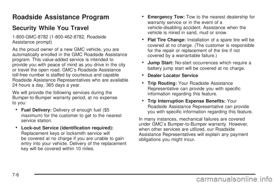 GMC SIERRA 2004 Owners Manual Roadside Assistance Program
Security While You Travel
1-800-GMC-8782 (1-800-462-8782, Roadside
Assistance prompt)
As the proud owner of a new GMC vehicle, you are
automatically enrolled in the GMC Roa GMC SIERRA 2004 Owners Manual Roadside Assistance Program
Security While You Travel
1-800-GMC-8782 (1-800-462-8782, Roadside
Assistance prompt)
As the proud owner of a new GMC vehicle, you are
automatically enrolled in the GMC Roa