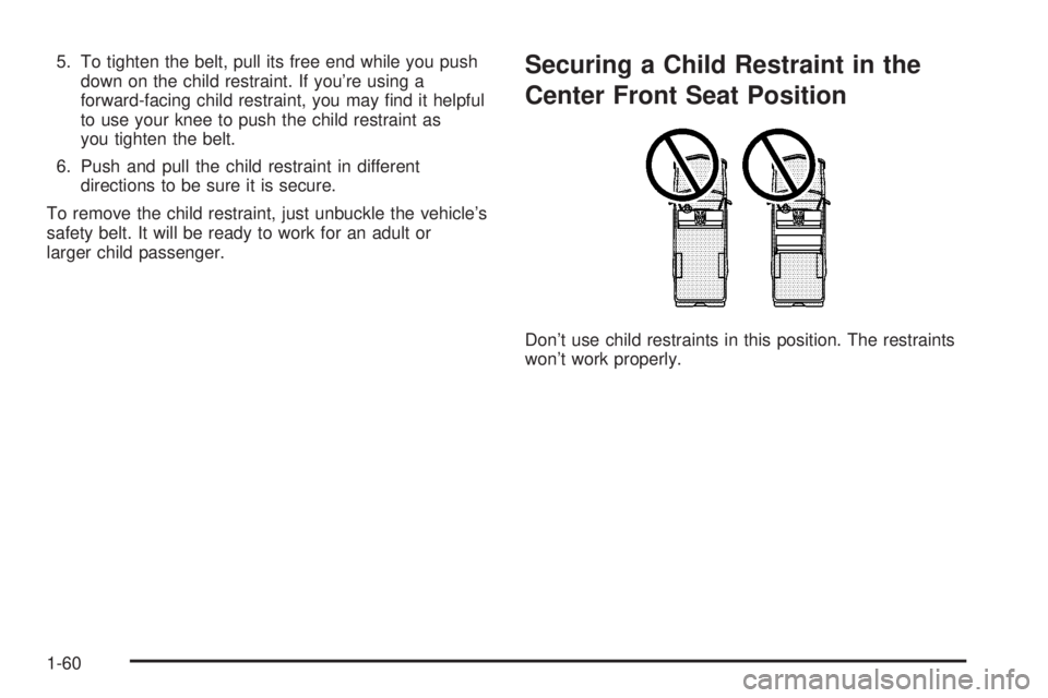GMC SIERRA 2004  Owners Manual 5. To tighten the belt, pull its free end while you push
down on the child restraint. If youre using a
forward-facing child restraint, you may ®nd it helpful
to use your knee to push the child restr