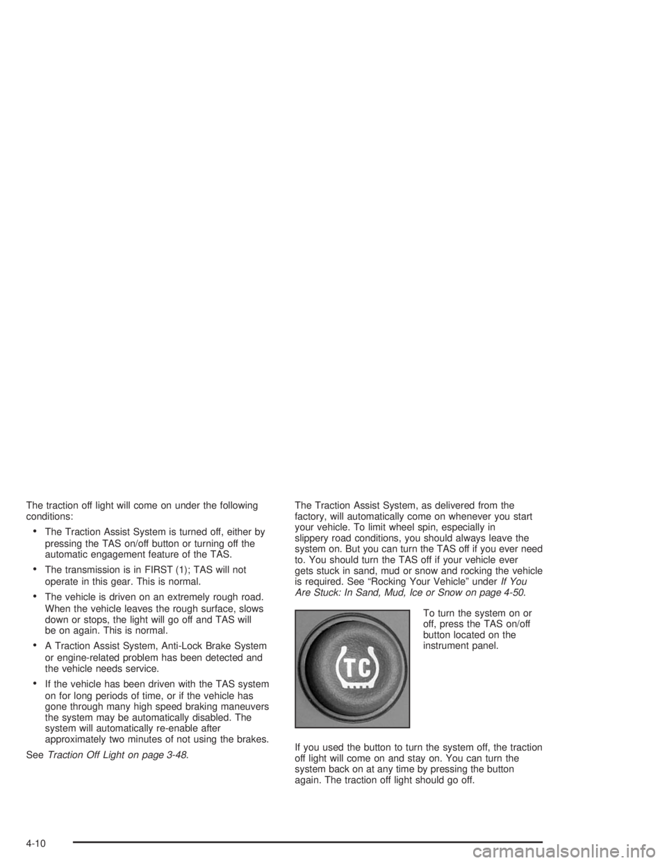GMC YUKON 2004 Owners Manual The traction off light will come on under the following
conditions:
The Traction Assist System is turned off, either by
pressing the TAS on/off button or turning off the
automatic engagement feature GMC YUKON 2004 Owners Manual The traction off light will come on under the following
conditions:
The Traction Assist System is turned off, either by
pressing the TAS on/off button or turning off the
automatic engagement feature