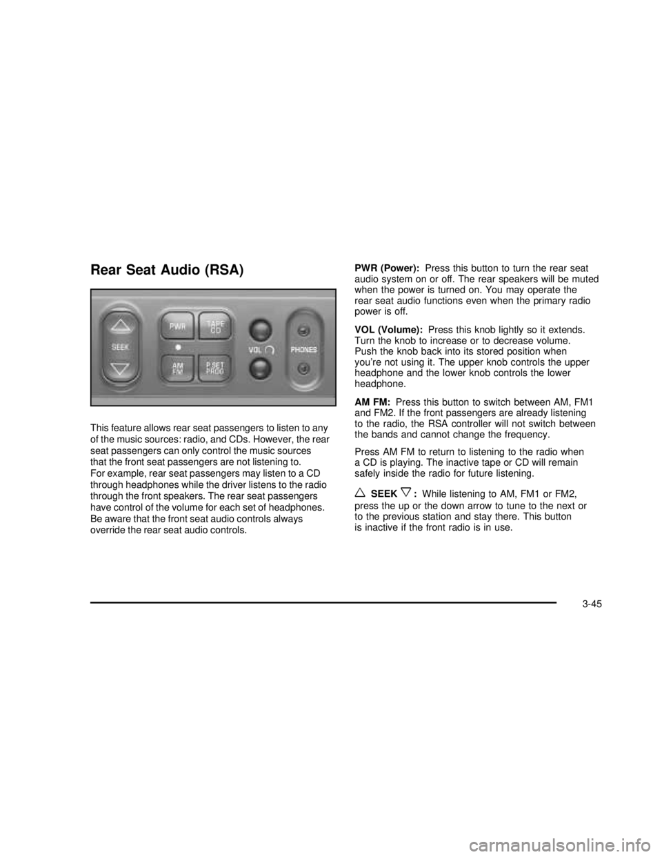 GMC SAFARI 2003  Owners Manual Rear Seat Audio (RSA)
This feature allows rear seat passengers to listen to any
of the music sources: radio, and CDs. However, the rear
seat passengers can only control the music sources
that the fron