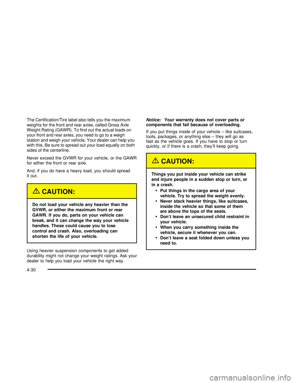GMC SAFARI 2003  Owners Manual The Certi�cation/Tire label also tells you the maximum
weights for the front and rear axles, called Gross Axle
Weight Rating (GAWR). To�nd out the actual loads on
your front and rear axles, you need t