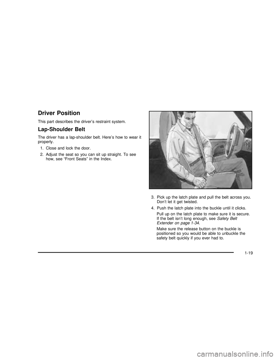 GMC SAFARI 2003  Owners Manual Driver Position
This part describes the driver’s restraint system.
Lap-Shoulder Belt
The driver has a lap-shoulder belt. Here’s how to wear it
properly.
1. Close and lock the door.
2. Adjust the s
