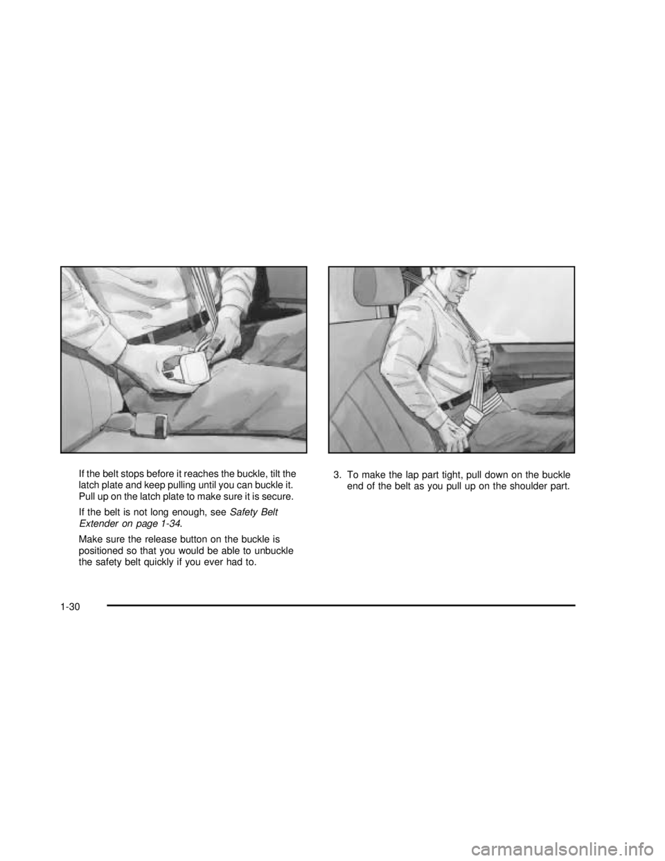 GMC SAFARI 2003  Owners Manual If the belt stops before it reaches the buckle, tilt the
latch plate and keep pulling until you can buckle it.
Pull up on the latch plate to make sure it is secure.
If the belt is not long enough, see