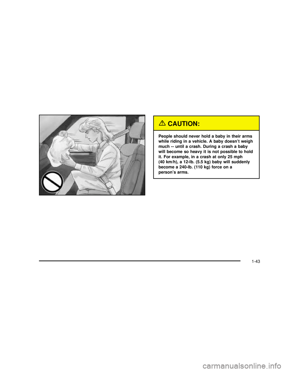 GMC SAFARI 2003  Owners Manual {CAUTION:
People should never hold a baby in their arms
while riding in a vehicle. A baby doesn’t weigh
much -- until a crash. During a crash a baby
will become so heavy it is not possible to hold
i