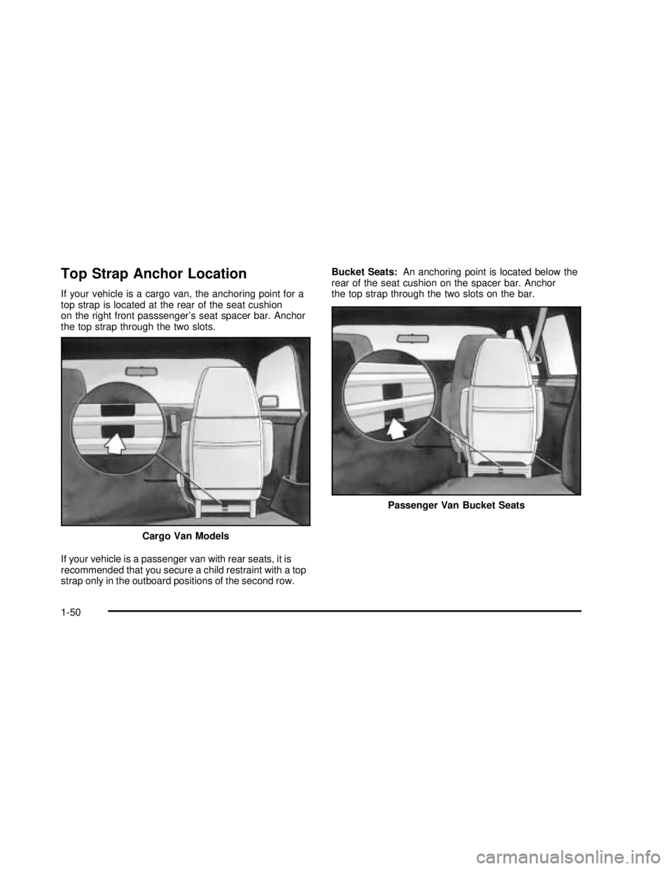 GMC SAFARI 2003  Owners Manual Top Strap Anchor Location
If your vehicle is a cargo van, the anchoring point for a
top strap is located at the rear of the seat cushion
on the right front passsenger’s seat spacer bar. Anchor
the t