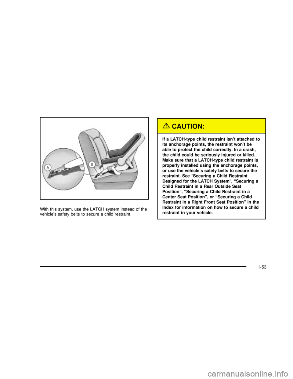 GMC SAFARI 2003  Owners Manual With this system, use the LATCH system instead of the
vehicle’s safety belts to secure a child restraint.
{CAUTION:
If a LATCH-type child restraint isn’t attached to
its anchorage points, the rest