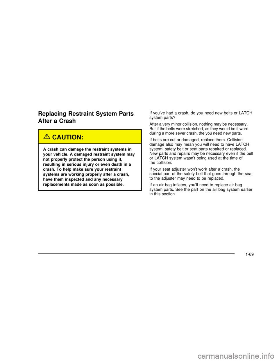 GMC SAFARI 2003  Owners Manual Replacing Restraint System Parts
After a Crash
{CAUTION:
A crash can damage the restraint systems in
your vehicle. A damaged restraint system may
not properly protect the person using it,
resulting in