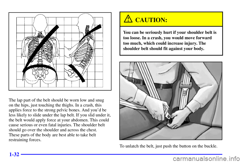 GMC ENVOY 2002  Owners Manual 1-32
The lap part of the belt should be worn low and snug 
on the hips, just touching the thighs. In a crash, this
applies force to the strong pelvic bones. And youd be
less likely to slide under the