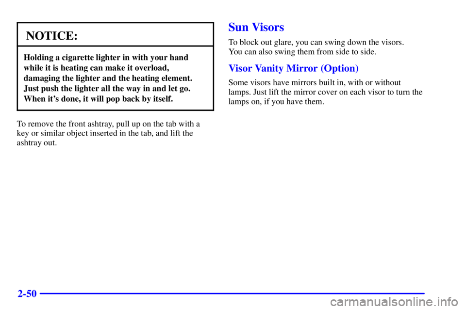 GMC SAVANA 2002  Owners Manual 2-50
NOTICE:
Holding a cigarette lighter in with your hand
while it is heating can make it overload,
damaging the lighter and the heating element.
Just push the lighter all the way in and let go.
When