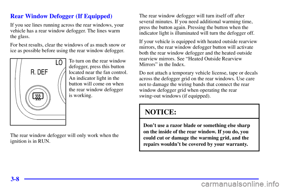 GMC SAVANA 2002 Owners Manual 3-8 Rear Window Defogger (If Equipped)
If you see lines running across the rear windows, your
vehicle has a rear window defogger. The lines warm
the glass.
For best results, clear the windows of as m GMC SAVANA 2002 Owners Manual 3-8 Rear Window Defogger (If Equipped)
If you see lines running across the rear windows, your
vehicle has a rear window defogger. The lines warm
the glass.
For best results, clear the windows of as m