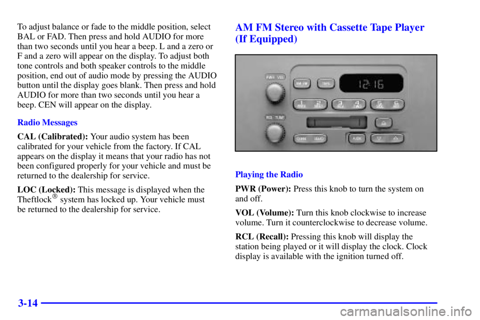 GMC SAVANA 2002 Owners Manual 3-14
To adjust balance or fade to the middle position, select
BAL or FAD. Then press and hold AUDIO for more
than two seconds until you hear a beep. L and a zero or
F and a zero will appear on the dis GMC SAVANA 2002 Owners Manual 3-14
To adjust balance or fade to the middle position, select
BAL or FAD. Then press and hold AUDIO for more
than two seconds until you hear a beep. L and a zero or
F and a zero will appear on the dis