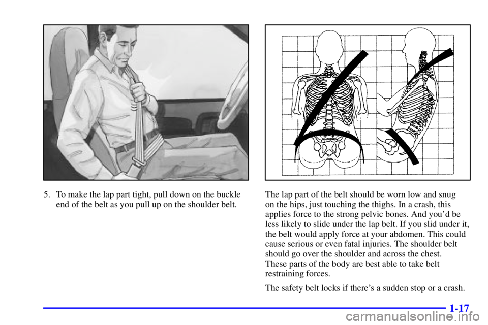 GMC SAVANA 2002  Owners Manual 1-17
5. To make the lap part tight, pull down on the buckle
end of the belt as you pull up on the shoulder belt.The lap part of the belt should be worn low and snug 
on the hips, just touching the thi