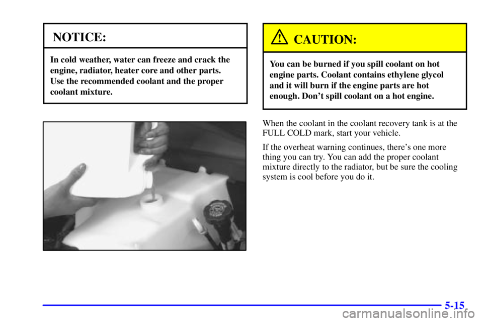 GMC SAVANA 2002  Owners Manual 5-15
NOTICE:
In cold weather, water can freeze and crack the
engine, radiator, heater core and other parts. 
Use the recommended coolant and the proper
coolant mixture.
CAUTION:
You can be burned if y