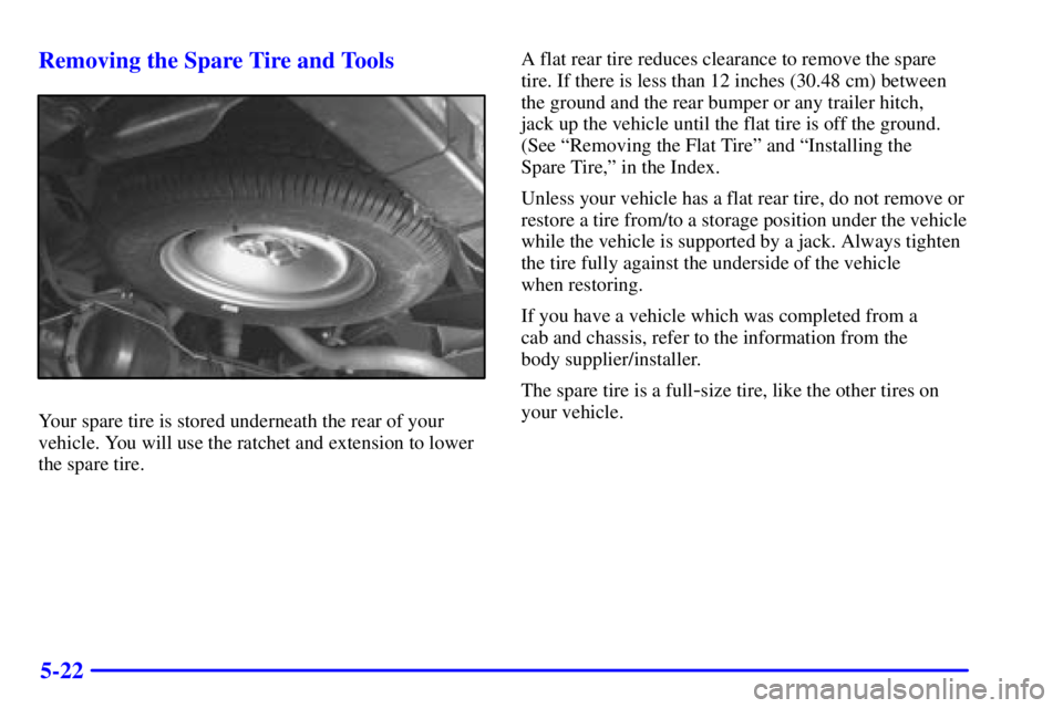 GMC SAVANA 2002  Owners Manual 5-22 Removing the Spare Tire and Tools
Your spare tire is stored underneath the rear of your
vehicle. You will use the ratchet and extension to lower
the spare tire.A flat rear tire reduces clearance 