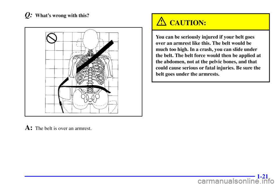 GMC SAVANA 2002  Owners Manual 1-21
Q:Whats wrong with this?
A:The belt is over an armrest.
CAUTION:
You can be seriously injured if your belt goes
over an armrest like this. The belt would be
much too high. In a crash, you can sl
