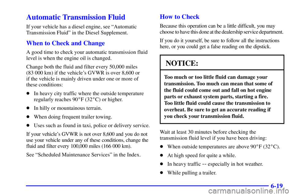GMC SAVANA 2002 Owners Manual 6-19
Automatic Transmission Fluid
If your vehicle has a diesel engine, see ªAutomatic
Transmission Fluidº in the Diesel Supplement.
When to Check and Change
A good time to check your automatic trans GMC SAVANA 2002 Owners Manual 6-19
Automatic Transmission Fluid
If your vehicle has a diesel engine, see ªAutomatic
Transmission Fluidº in the Diesel Supplement.
When to Check and Change
A good time to check your automatic trans