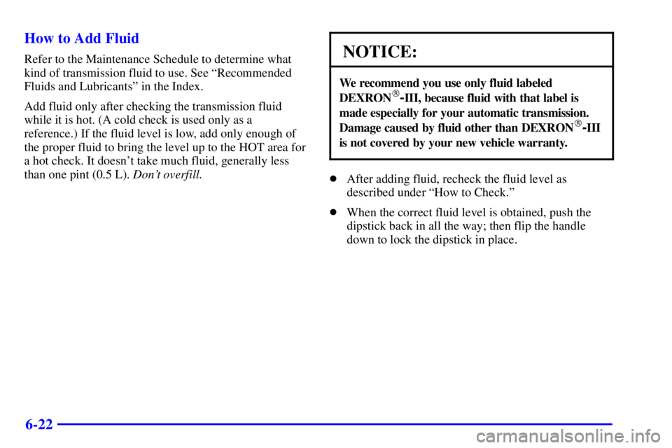 GMC SAVANA 2002  Owners Manual 6-22 How to Add Fluid
Refer to the Maintenance Schedule to determine what
kind of transmission fluid to use. See ªRecommended
Fluids and Lubricantsº in the Index.
Add fluid only after checking the t