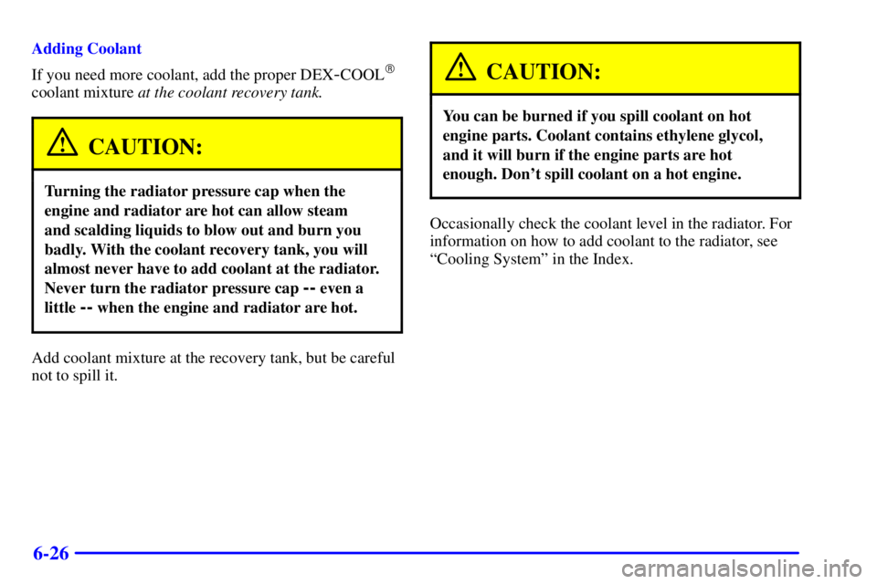 GMC SAVANA 2002  Owners Manual 6-26
Adding Coolant
If you need more coolant, add the proper DEX
-COOL
coolant mixture at the coolant recovery tank.
CAUTION:
Turning the radiator pressure cap when the
engine and radiator are hot ca