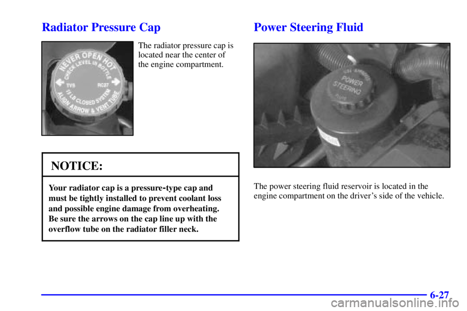 GMC SAVANA 2002  Owners Manual 6-27
Radiator Pressure Cap
The radiator pressure cap is
located near the center of
the engine compartment.
NOTICE:
Your radiator cap is a pressure-type cap and
must be tightly installed to prevent coo