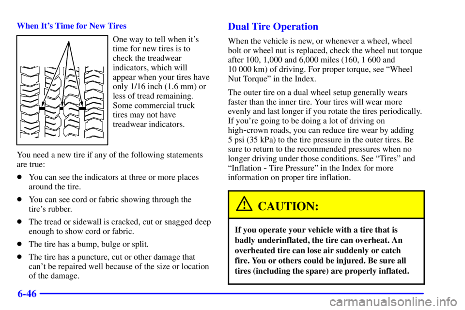 GMC SAVANA 2002 Owners Manual 6-46
When Its Time for New Tires
One way to tell when its
time for new tires is to
check the treadwear
indicators, which will
appear when your tires have
only 1/16 inch (1.6 mm) or
less of tread rem GMC SAVANA 2002 Owners Manual 6-46
When Its Time for New Tires
One way to tell when its
time for new tires is to
check the treadwear
indicators, which will
appear when your tires have
only 1/16 inch (1.6 mm) or
less of tread rem