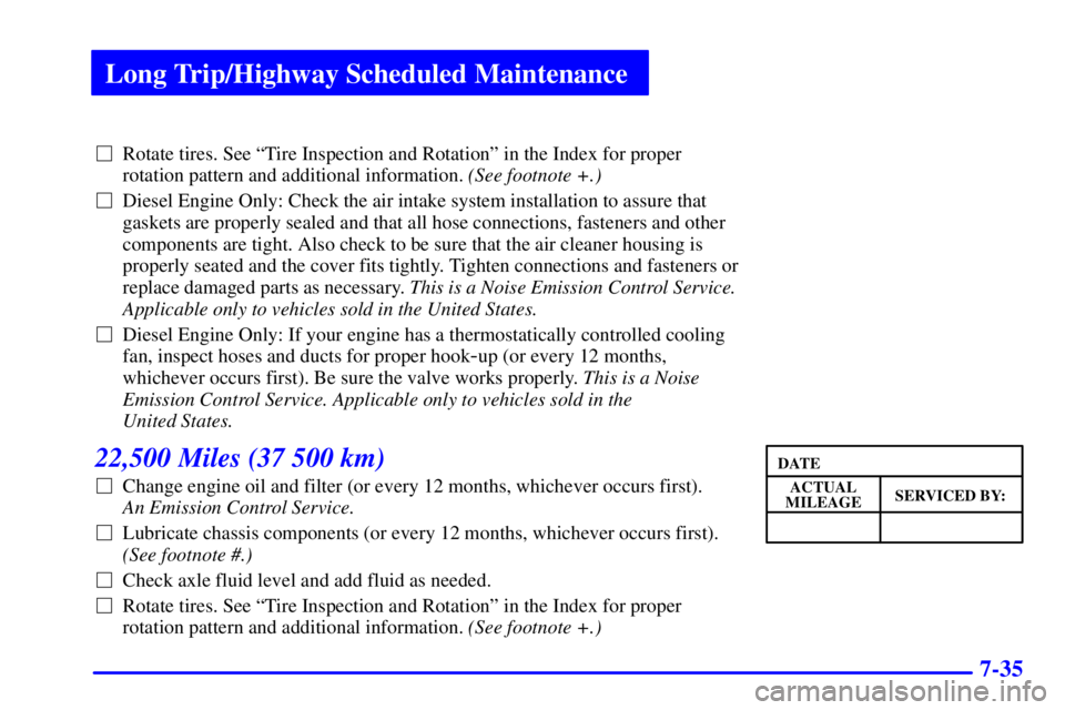 GMC SAVANA 2002 Owners Manual Long Trip/Highway Scheduled Maintenance
7-35
Rotate tires. See ªTire Inspection and Rotationº in the Index for proper
rotation pattern and additional information. (See footnote +.)
Diesel Engine GMC SAVANA 2002 Owners Manual Long Trip/Highway Scheduled Maintenance
7-35
Rotate tires. See ªTire Inspection and Rotationº in the Index for proper
rotation pattern and additional information. (See footnote +.)
Diesel Engine