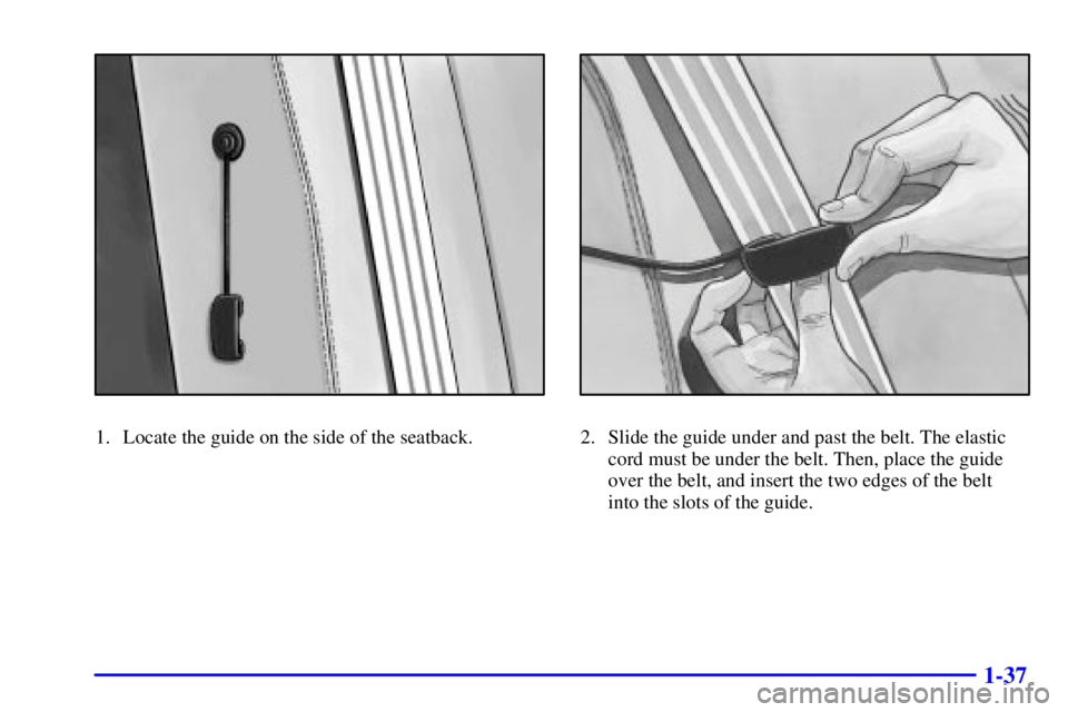 GMC SAVANA 2002  Owners Manual 1-37
1. Locate the guide on the side of the seatback.2. Slide the guide under and past the belt. The elastic
cord must be under the belt. Then, place the guide
over the belt, and insert the two edges 