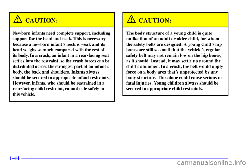 GMC SAVANA 2002 Owners Manual 1-44
CAUTION:
Newborn infants need complete support, including
support for the head and neck. This is necessary
because a newborn infants neck is weak and its
head weighs so much compared with the re GMC SAVANA 2002 Owners Manual 1-44
CAUTION:
Newborn infants need complete support, including
support for the head and neck. This is necessary
because a newborn infants neck is weak and its
head weighs so much compared with the re