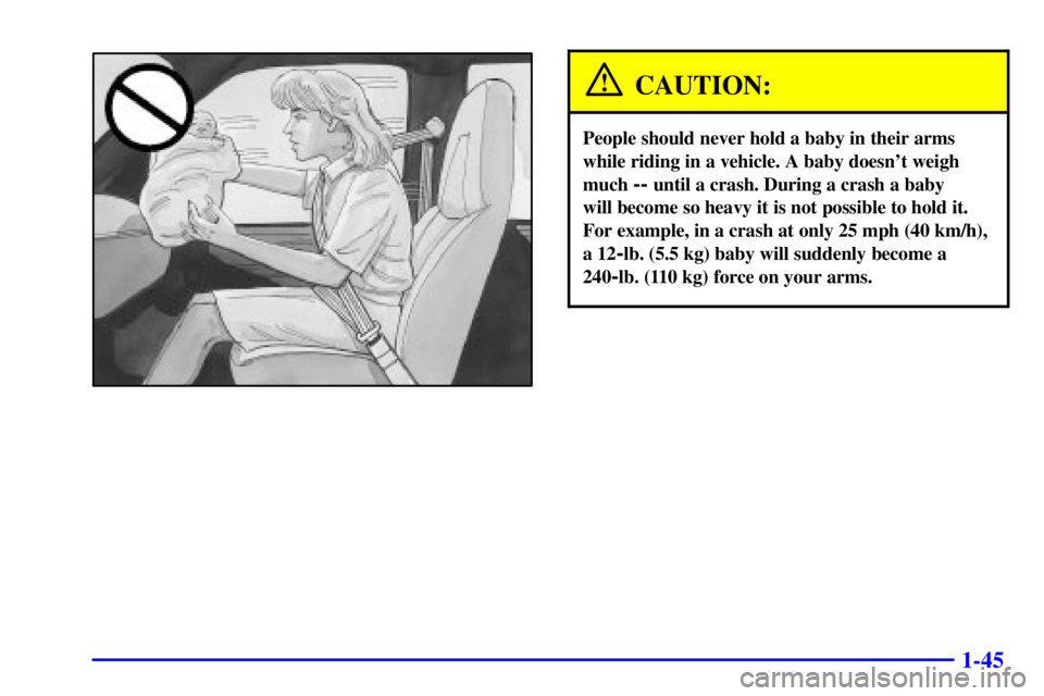 GMC SAVANA 2002  Owners Manual 1-45
CAUTION:
People should never hold a baby in their arms
while riding in a vehicle. A baby doesnt weigh
much 
-- until a crash. During a crash a baby 
will become so heavy it is not possible to ho
