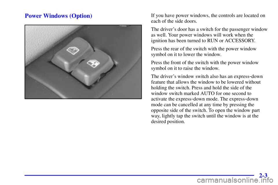 GMC SAVANA 2002  Owners Manual 2-3 Power Windows (Option)
If you have power windows, the controls are located on
each of the side doors.
The drivers door has a switch for the passenger window
as well. Your power windows will work 