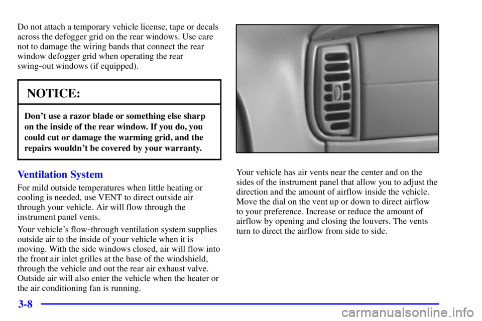 GMC SAVANA 2001  Owners Manual 3-8
Do not attach a temporary vehicle license, tape or decals
across the defogger grid on the rear windows. Use care
not to damage the wiring bands that connect the rear
window defogger grid when oper