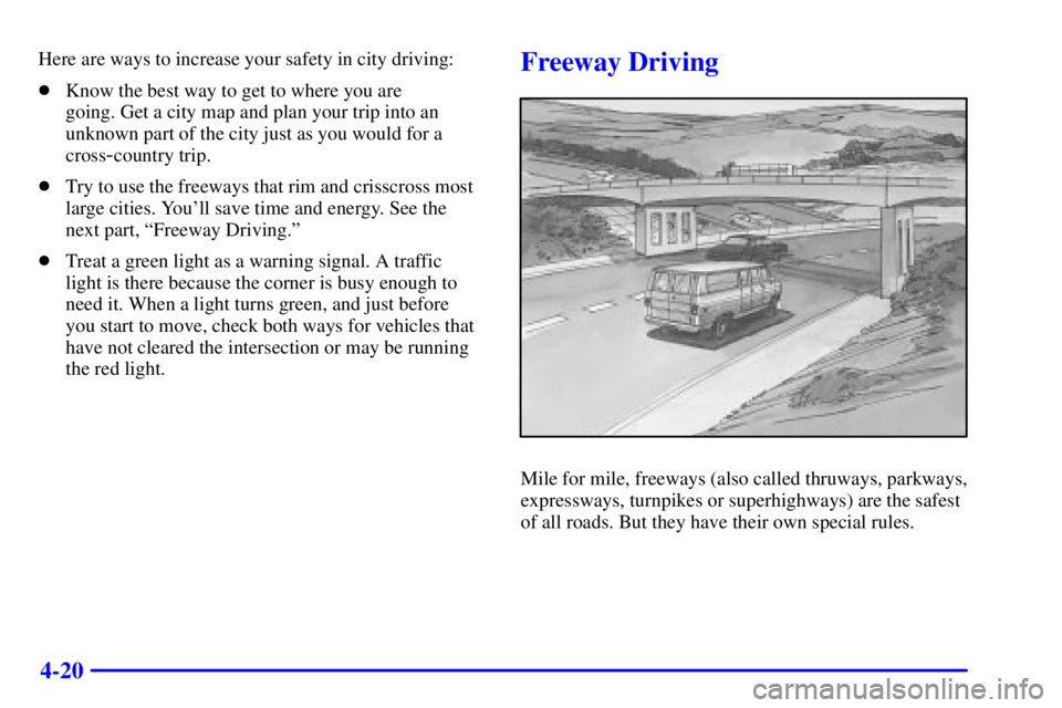 GMC SAVANA 2001  Owners Manual 4-20
Here are ways to increase your safety in city driving:
Know the best way to get to where you are 
going. Get a city map and plan your trip into an
unknown part of the city just as you would for 