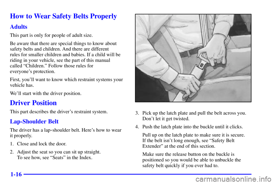 GMC SAVANA 2001 Owners Manual 1-16
How to Wear Safety Belts Properly
Adults
This part is only for people of adult size.
Be aware that there are special things to know about
safety belts and children. And there are different
rules GMC SAVANA 2001 Owners Manual 1-16
How to Wear Safety Belts Properly
Adults
This part is only for people of adult size.
Be aware that there are special things to know about
safety belts and children. And there are different
rules