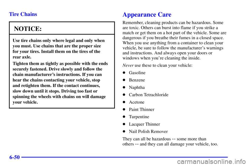 GMC SAVANA 2001 Owners Manual 6-50 Tire Chains
NOTICE:
Use tire chains only where legal and only when
you must. Use chains that are the proper size
for your tires. Install them on the tires of the
rear axle.
Tighten them as tigh GMC SAVANA 2001 Owners Manual 6-50 Tire Chains
NOTICE:
Use tire chains only where legal and only when
you must. Use chains that are the proper size
for your tires. Install them on the tires of the
rear axle.
Tighten them as tigh