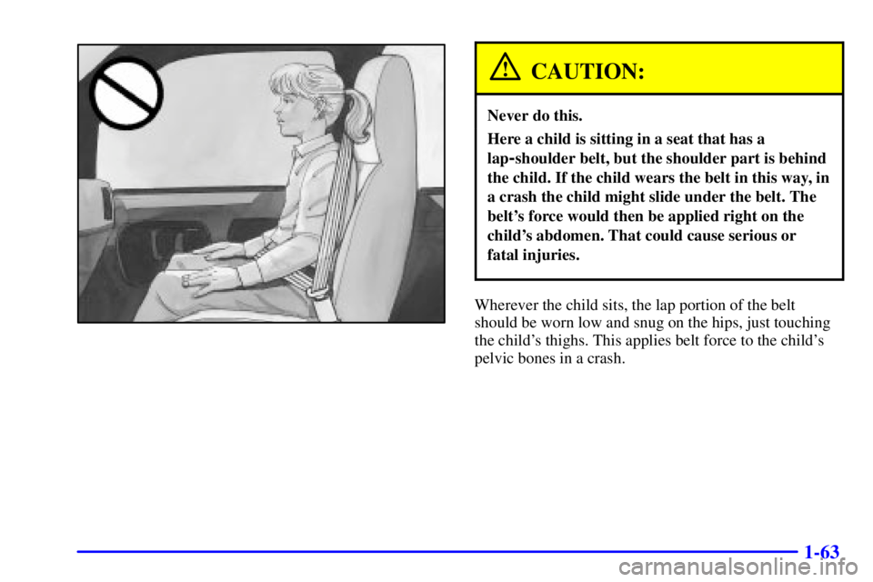 GMC SAVANA 2001  Owners Manual 1-63
CAUTION:
Never do this.
Here a child is sitting in a seat that has a
lap
-shoulder belt, but the shoulder part is behind
the child. If the child wears the belt in this way, in
a crash the child m