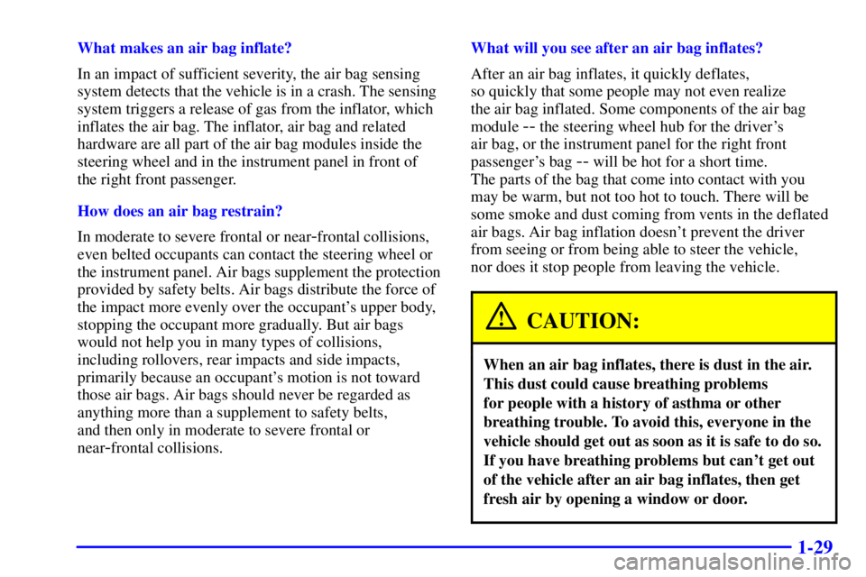 GMC SIERRA 2001  Owners Manual 1-29
What makes an air bag inflate?
In an impact of sufficient severity, the air bag sensing
system detects that the vehicle is in a crash. The sensing
system triggers a release of gas from the inflat