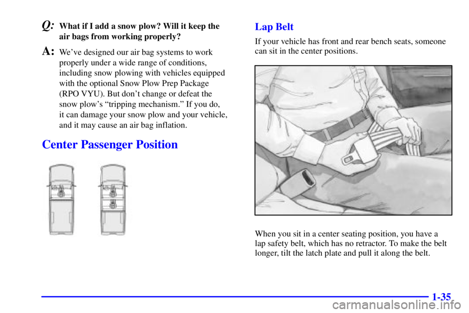 GMC SIERRA 2001  Owners Manual 1-35
Q:What if I add a snow plow? Will it keep the 
air bags from working properly?
A:Weve designed our air bag systems to work
properly under a wide range of conditions,
including snow plowing with 