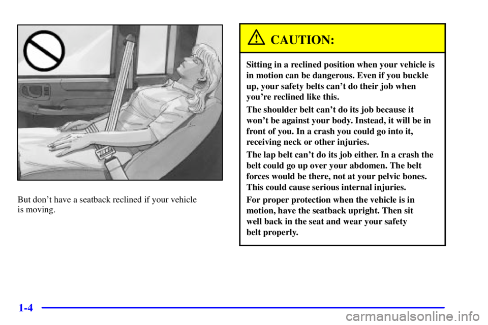 GMC SONOMA 2001  Owners Manual 1-4
But dont have a seatback reclined if your vehicle 
is moving.
CAUTION:
Sitting in a reclined position when your vehicle is
in motion can be dangerous. Even if you buckle
up, your safety belts can