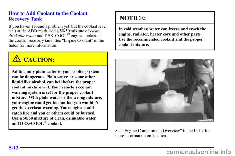 GMC SONOMA 2001 Owners Manual 5-12 How to Add Coolant to the Coolant
Recovery Tank
If you havent found a problem yet, but the coolant level
isnt at the ADD mark, add a 50/50 mixture of clean,
drinkable water and DEX
-COOL engin GMC SONOMA 2001 Owners Manual 5-12 How to Add Coolant to the Coolant
Recovery Tank
If you havent found a problem yet, but the coolant level
isnt at the ADD mark, add a 50/50 mixture of clean,
drinkable water and DEX
-COOL engin