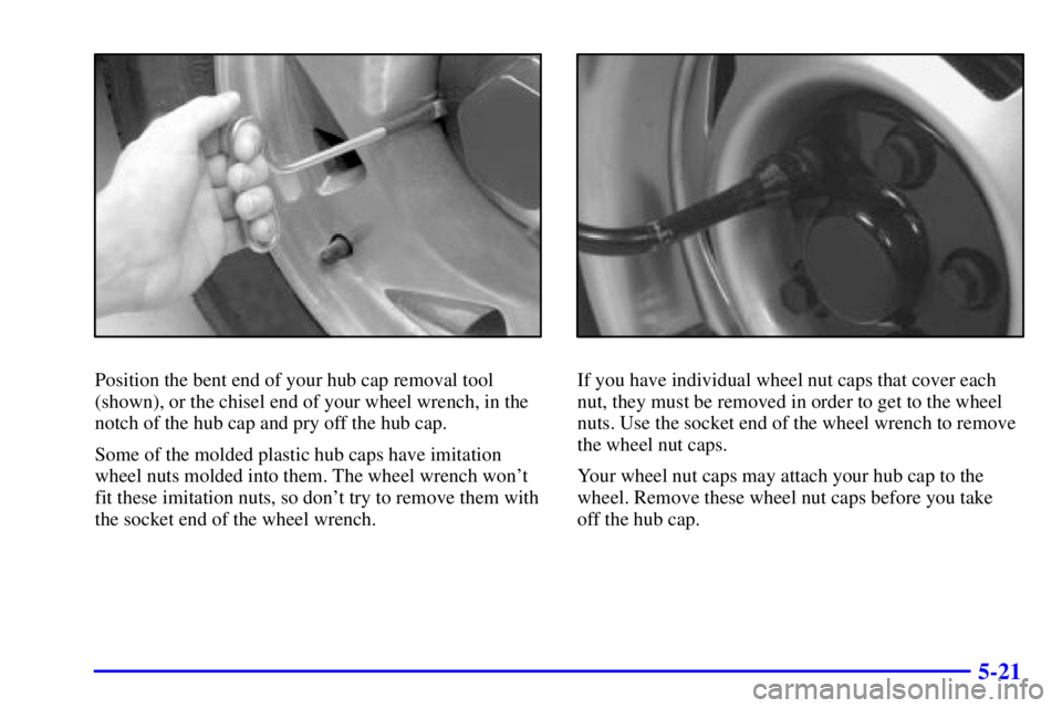 GMC SONOMA 2001  Owners Manual 5-21
Position the bent end of your hub cap removal tool
(shown), or the chisel end of your wheel wrench, in the
notch of the hub cap and pry off the hub cap.
Some of the molded plastic hub caps have i
