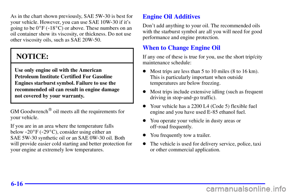 GMC SONOMA 2001 Owners Manual 6-16
As in the chart shown previously, SAE 5W-30 is best for
your vehicle. However, you can use SAE 10W
-30 if its
going to be 0F (
-18C) or above. These numbers on an
oil container show its viscos GMC SONOMA 2001 Owners Manual 6-16
As in the chart shown previously, SAE 5W-30 is best for
your vehicle. However, you can use SAE 10W
-30 if its
going to be 0F (
-18C) or above. These numbers on an
oil container show its viscos