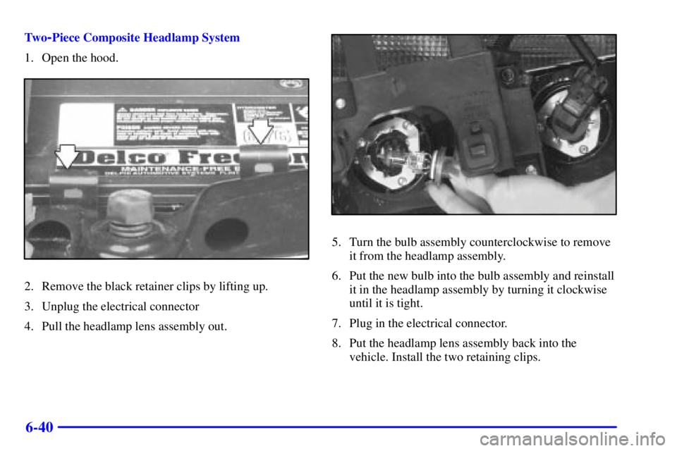 GMC SONOMA 2001  Owners Manual 6-40
Tw o-Piece Composite Headlamp System
1. Open the hood.
2. Remove the black retainer clips by lifting up.
3. Unplug the electrical connector
4. Pull the headlamp lens assembly out.
5. Turn the bul