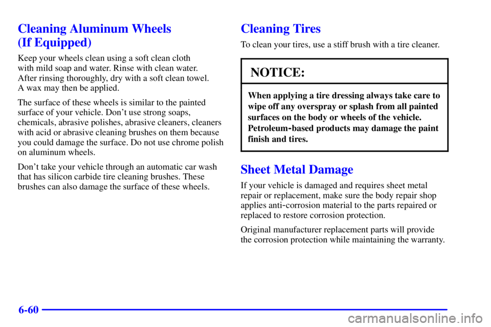 GMC SONOMA 2001  Owners Manual 6-60
Cleaning Aluminum Wheels 
(If Equipped)
Keep your wheels clean using a soft clean cloth 
with mild soap and water. Rinse with clean water. 
After rinsing thoroughly, dry with a soft clean towel. 