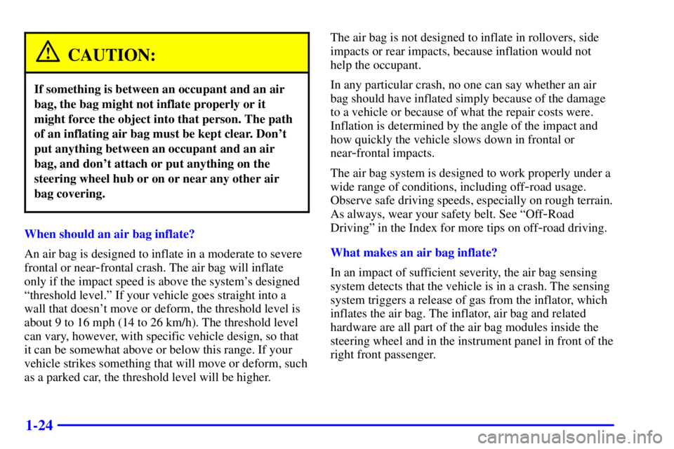 GMC SONOMA 2001 Owners Manual 1-24
CAUTION:
If something is between an occupant and an air
bag, the bag might not inflate properly or it
might force the object into that person. The path
of an inflating air bag must be kept clear. GMC SONOMA 2001 Owners Manual 1-24
CAUTION:
If something is between an occupant and an air
bag, the bag might not inflate properly or it
might force the object into that person. The path
of an inflating air bag must be kept clear.